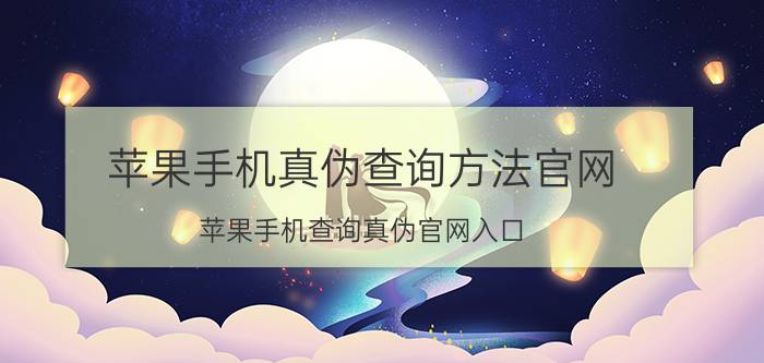 苹果手机真伪查询方法官网 苹果手机查询真伪官网入口？